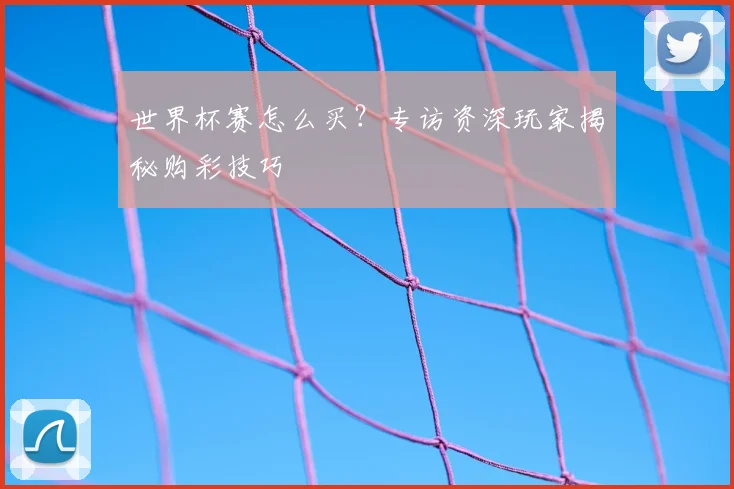 世界杯赛怎么买？专访资深玩家揭秘购彩技巧