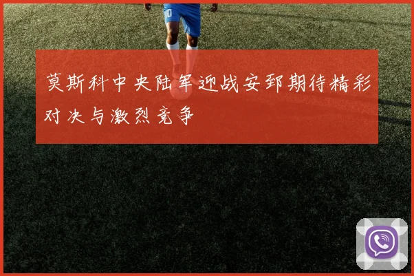 莫斯科中央陆军迎战安郅期待精彩对决与激烈竞争