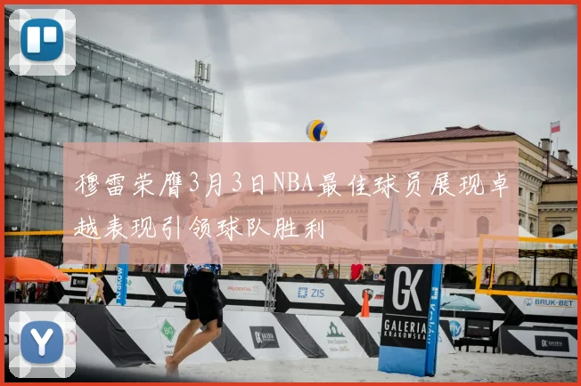 穆雷荣膺3月3日NBA最佳球员展现卓越表现引领球队胜利