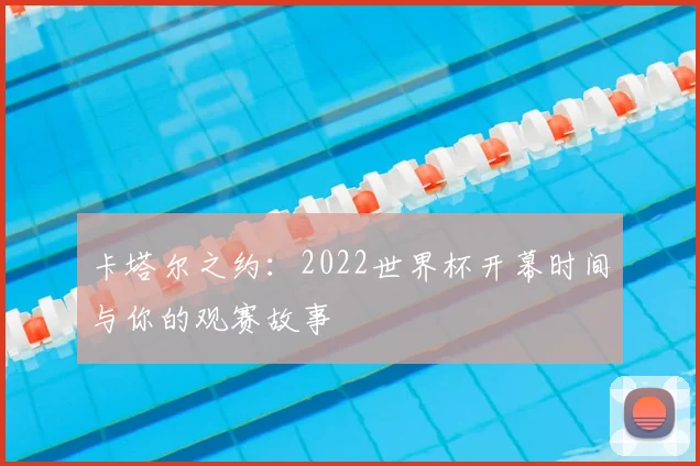 卡塔尔之约：2022世界杯开幕时间与你的观赛故事