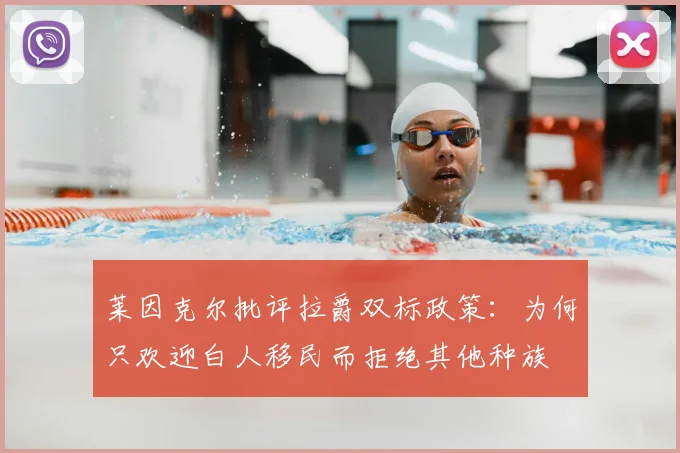 莱因克尔批评拉爵双标政策：为何只欢迎白人移民而拒绝其他种族