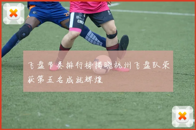 飞盘节奏排行榜揭晓杭州飞盘队荣获第五名成就辉煌