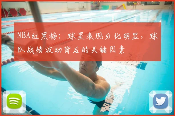 NBA红黑榜:球星表现分化明显,球队战绩波动背后的关键因素