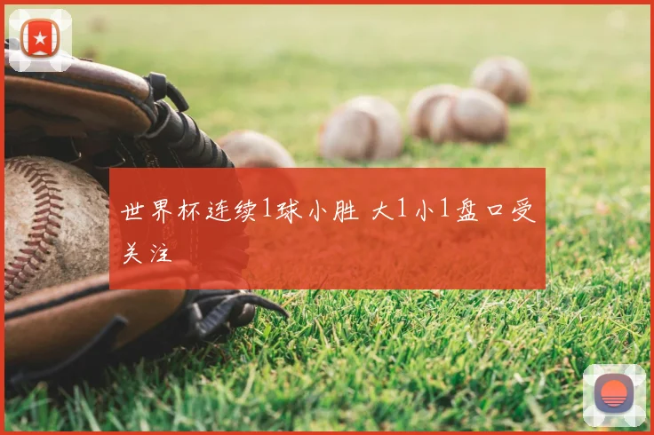 世界杯连续1球小胜 大1小1盘口受关注
