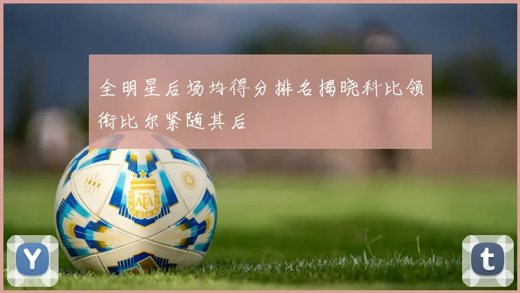 全明星后场均得分排名揭晓科比领衔比尔紧随其后