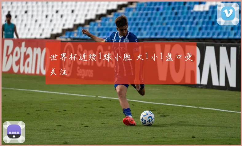 世界杯连续1球小胜 大1小1盘口受关注