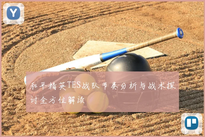 和平精英TES战队节奏分析与战术探讨全方位解读