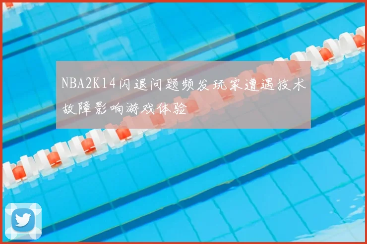 NBA2K14闪退问题频发玩家遭遇技术故障影响游戏体验