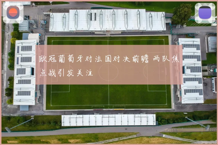 欧冠葡萄牙对法国对决前瞻 两队焦点战引发关注