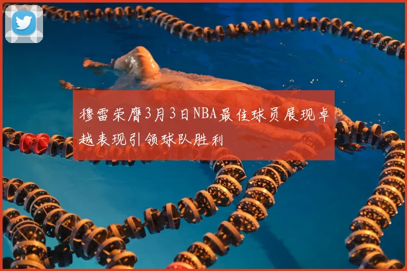 穆雷荣膺3月3日NBA最佳球员展现卓越表现引领球队胜利