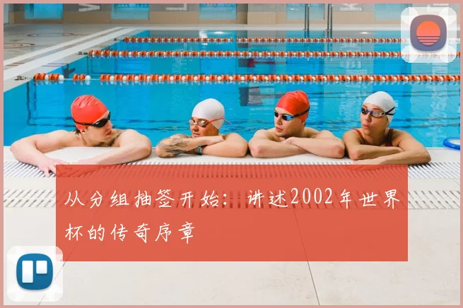 从分组抽签开始：讲述2002年世界杯的传奇序章