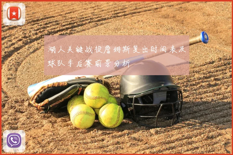 湖人关键战役詹姆斯复出时间表及球队季后赛前景分析