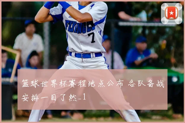 篮球世界杯赛程地点公布 各队备战安排一目了然_1