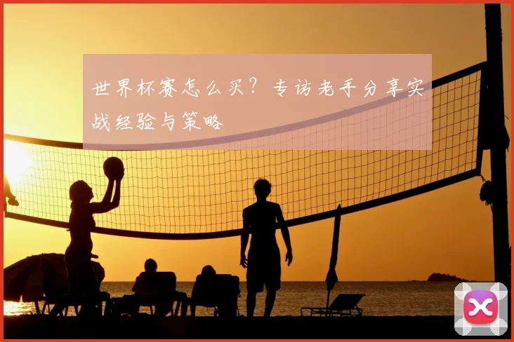 世界杯赛怎么买？专访老手分享实战经验与策略