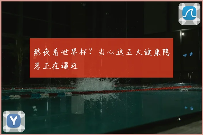 熬夜看世界杯？当心这五大健康隐患正在逼近