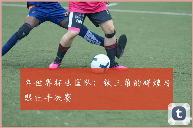 年世界杯法国队：铁三角的辉煌与悲壮半决赛