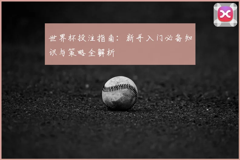 世界杯投注指南：新手入门必备知识与策略全解析