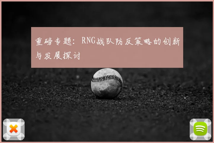 重磅专题：RNG战队防反策略的创新与发展探讨
