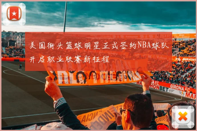 美国街头篮球明星正式签约NBA球队开启职业联赛新征程