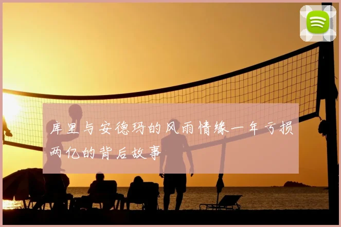 库里与安德玛的风雨情缘一年亏损两亿的背后故事