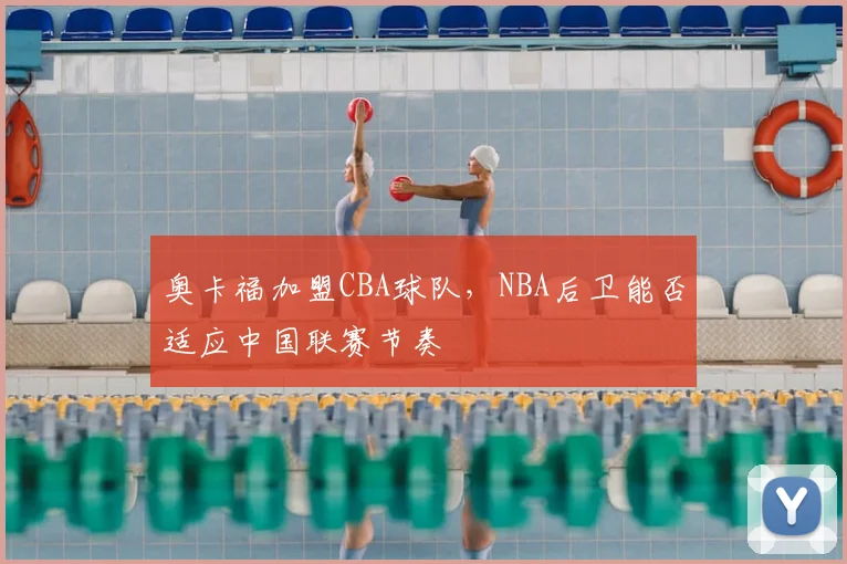 奥卡福加盟CBA球队，NBA后卫能否适应中国联赛节奏