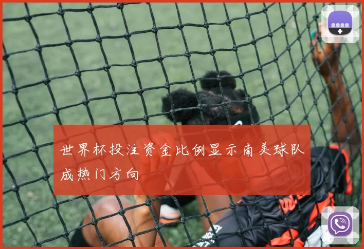 世界杯投注资金比例显示南美球队成热门方向