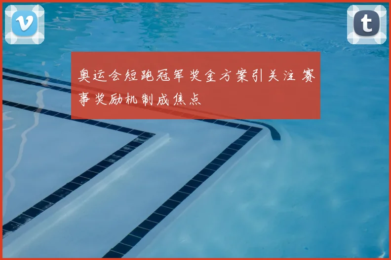 奥运会短跑冠军奖金方案引关注 赛事奖励机制成焦点