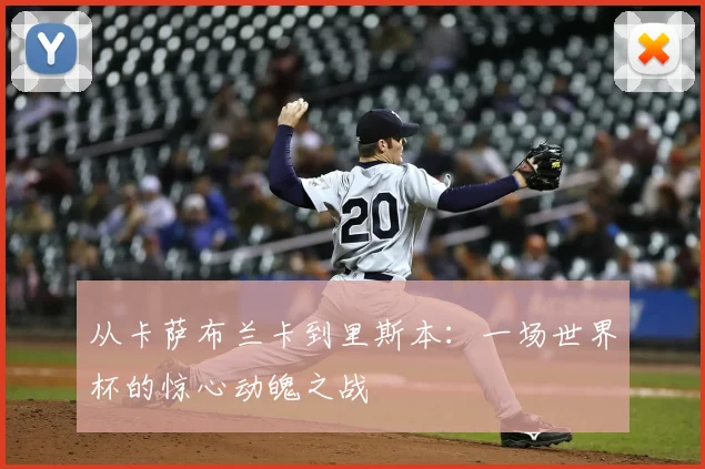 从卡萨布兰卡到里斯本：一场世界杯的惊心动魄之战