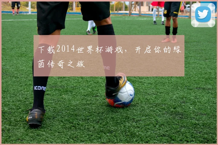 下载2014世界杯游戏,开启你的绿茵传奇之旅