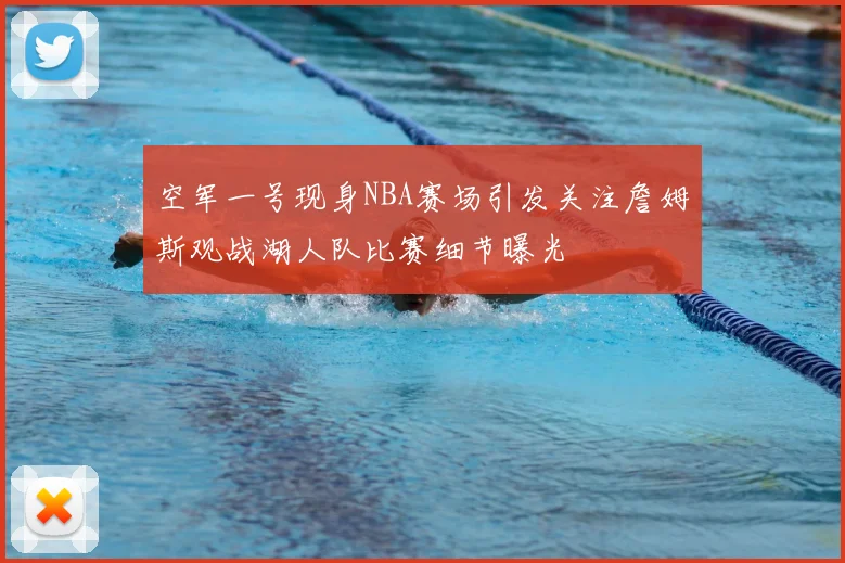 空军一号现身NBA赛场引发关注詹姆斯观战湖人队比赛细节曝光