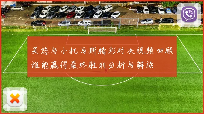 吴悠与小托马斯精彩对决视频回顾谁能赢得最终胜利分析与解读