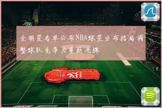 全明星名单公布NBA球星分布格局调整球队竞争力重新洗牌