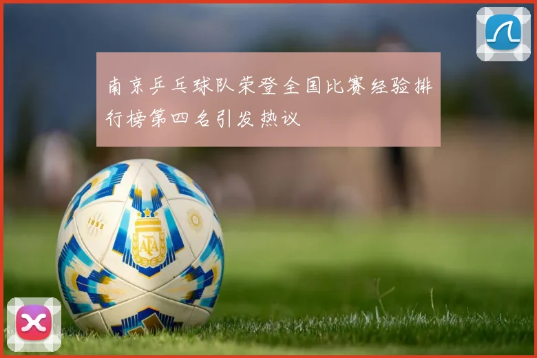 南京乒乓球队荣登全国比赛经验排行榜第四名引发热议