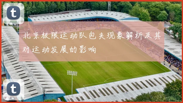 北京极限运动队包夹现象解析及其对运动发展的影响
