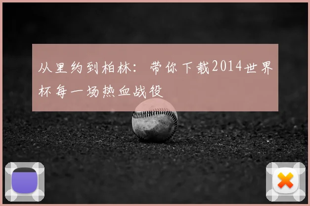 从里约到柏林:带你下载2014世界杯每一场热血战役