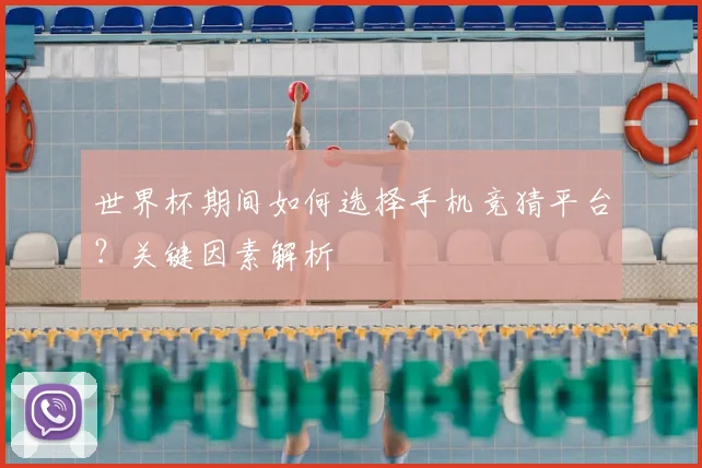 世界杯期间如何选择手机竞猜平台？关键因素解析
