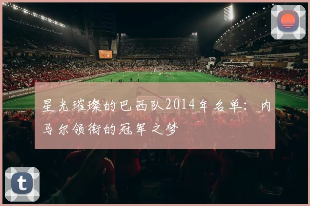星光璀璨的巴西队2014年名单：内马尔领衔的冠军之梦