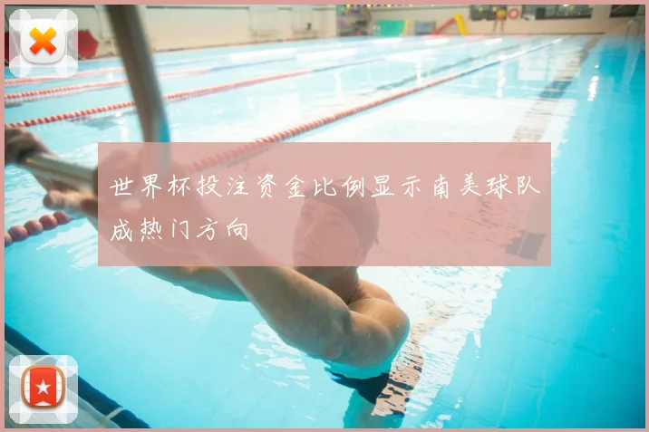 世界杯投注资金比例显示南美球队成热门方向