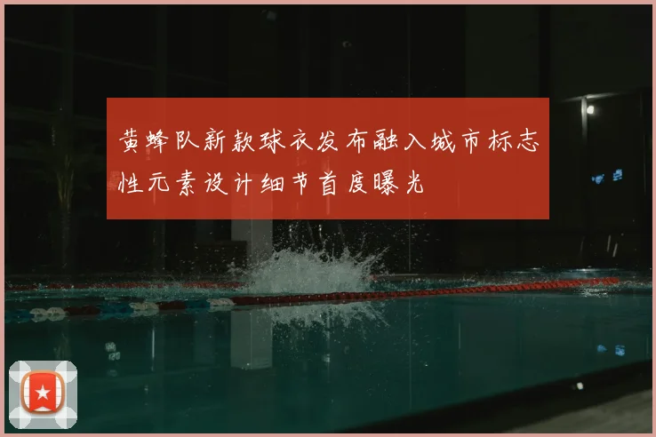 黄蜂队新款球衣发布融入城市标志性元素设计细节首度曝光