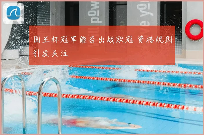 国王杯冠军能否出战欧冠 资格规则引发关注
