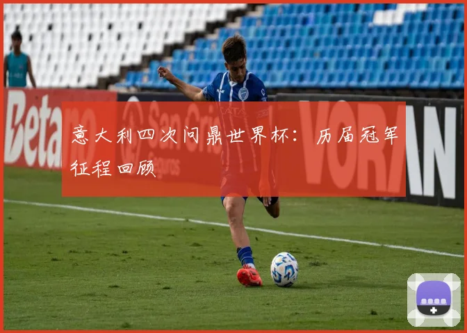 意大利四次问鼎世界杯：历届冠军征程回顾
