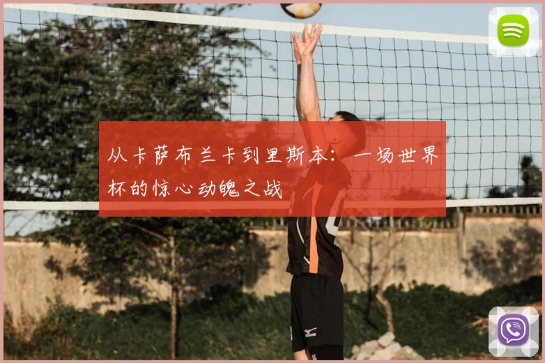 从卡萨布兰卡到里斯本：一场世界杯的惊心动魄之战