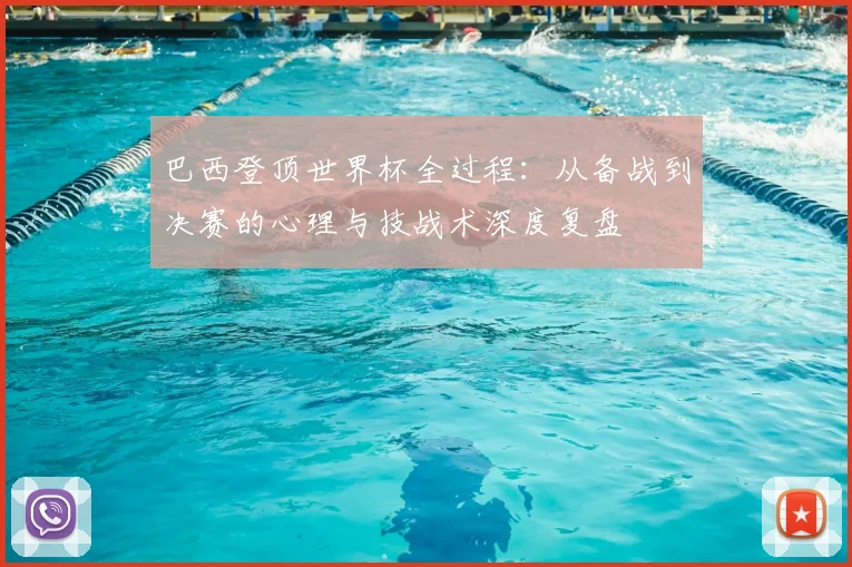 巴西登顶世界杯全过程：从备战到决赛的心理与技战术深度复盘