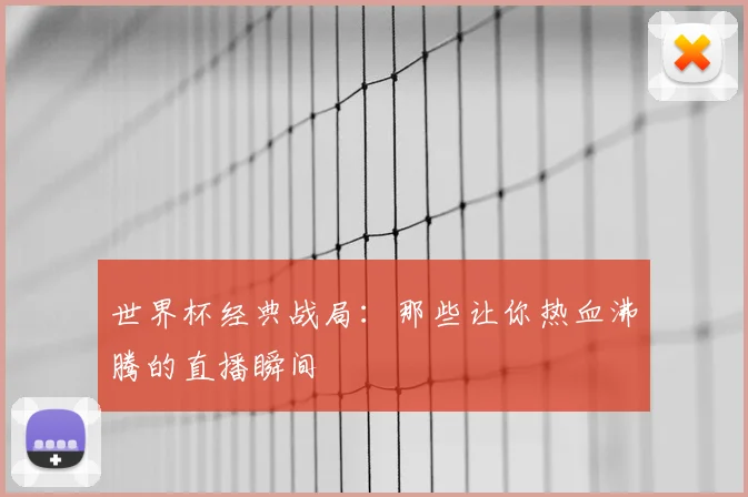 世界杯经典战局：那些让你热血沸腾的直播瞬间