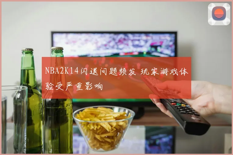 NBA2K14闪退问题频发 玩家游戏体验受严重影响