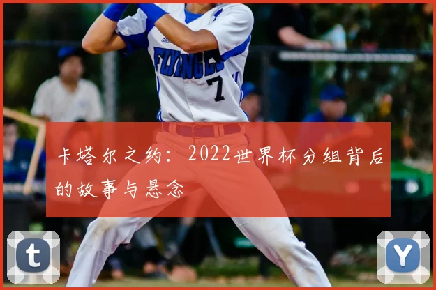 卡塔尔之约：2022世界杯分组背后的故事与悬念