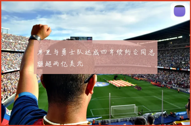 库里与勇士队达成四年续约合同总额超两亿美元