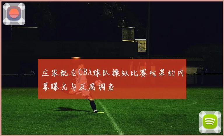 庄家配合CBA球队操纵比赛结果的内幕曝光与反腐调查