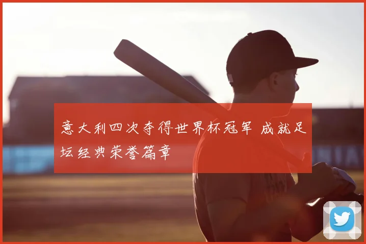 意大利四次夺得世界杯冠军 成就足坛经典荣誉篇章