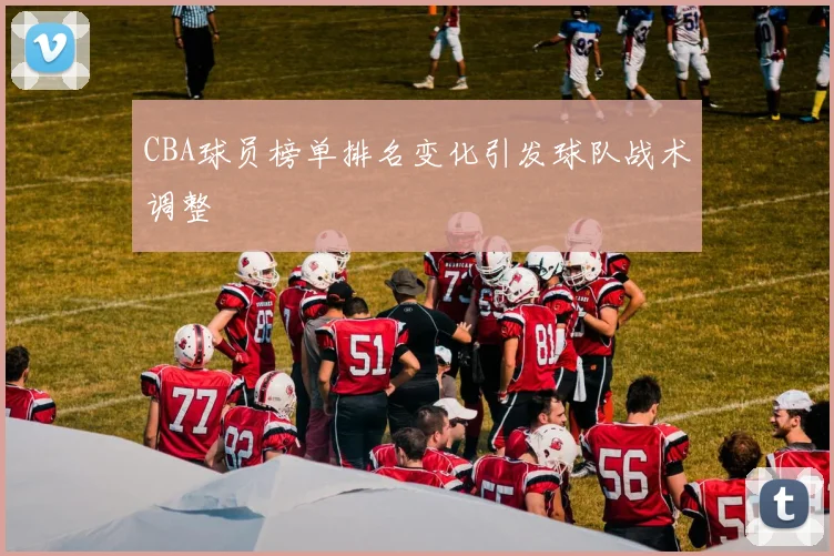 CBA球员榜单排名变化引发球队战术调整